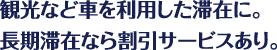 観光など車を利用した滞在に。長期滞在なら割引サービスあり。