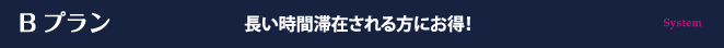 Bプラン 長い時間滞在される方にお得！