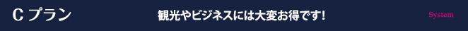 Cプラン 観光やビジネスには大変お得です！